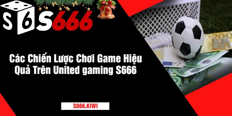 Các Chiến Lược Chơi Game Hiệu Quả Trên United gaming S666