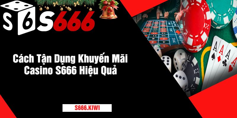 Cách Tận Dụng Khuyến Mãi Casino S666 Hiệu Quả