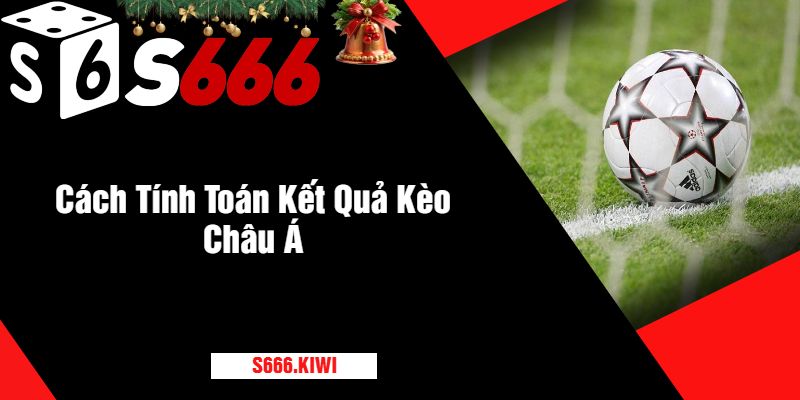 Cách Tính Toán Kết Quả Kèo Châu Á