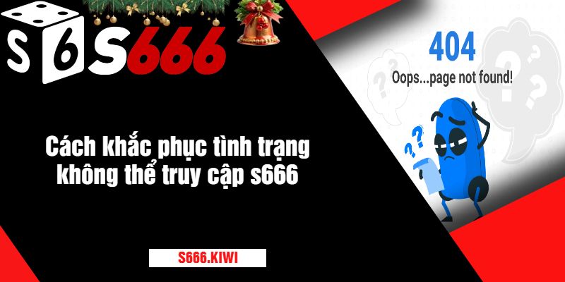 Cách khắc phục tình trạng không thể truy cập s666