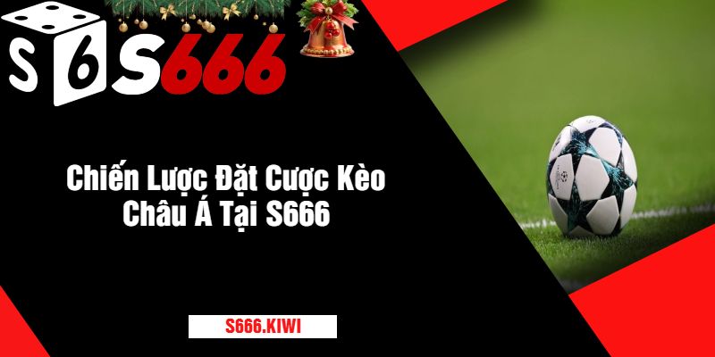 Chiến Lược Đặt Cược Kèo Châu Á Tại S666