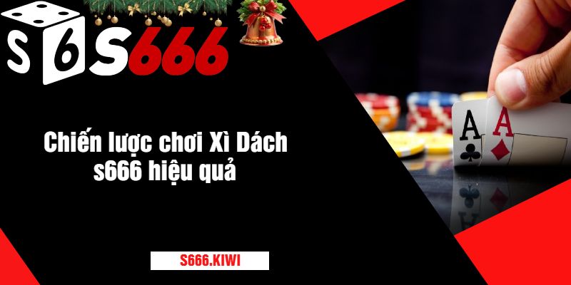 Chiến lược chơi Xì Dách s666 hiệu quả