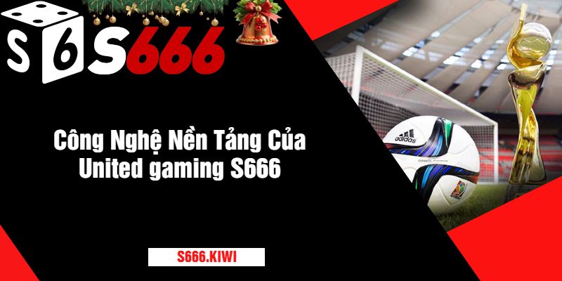 Công Nghệ Nền Tảng Của United gaming S666