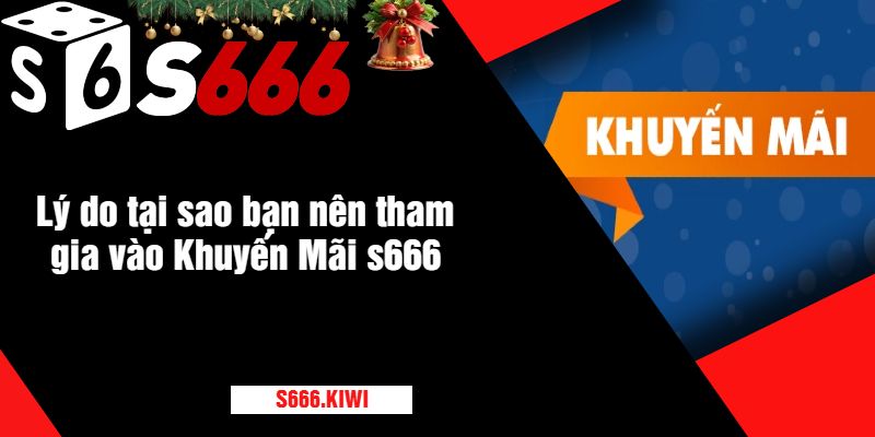 Lý do tại sao bạn nên tham gia vào Khuyến Mãi s666