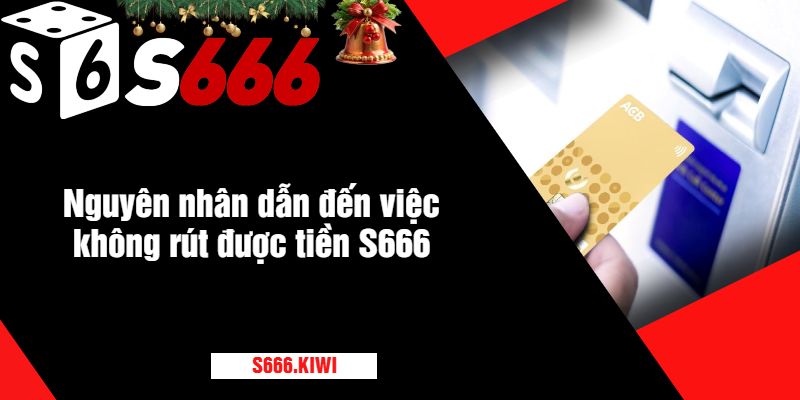 Nguyên nhân dẫn đến việc không rút được tiền S666