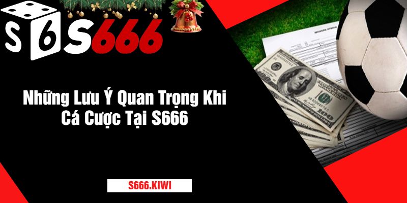 Những Lưu Ý Quan Trọng Khi Cá Cược Tại S666