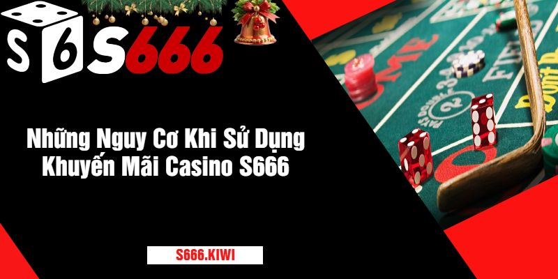 Những Nguy Cơ Khi Sử Dụng Khuyến Mãi Casino S666