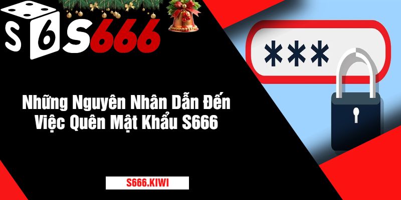 Những Nguyên Nhân Dẫn Đến Việc Quên Mật Khẩu S666