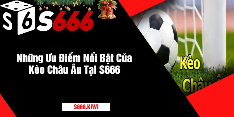 Những Ưu Điểm Nổi Bật Của Kèo Châu Âu Tại S666