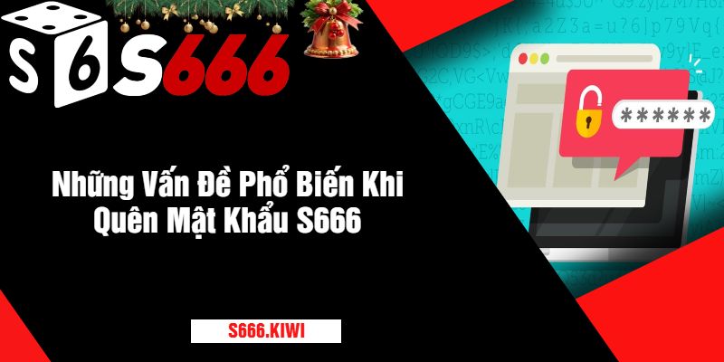 Những Vấn Đề Phổ Biến Khi Quên Mật Khẩu S666