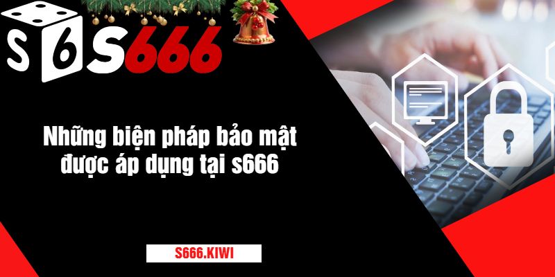 Những biện pháp bảo mật được áp dụng tại s666