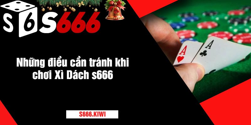 Những điều cần tránh khi chơi Xì Dách s666