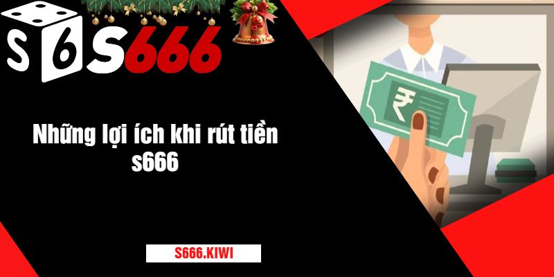 Những lợi ích khi rút tiền s666