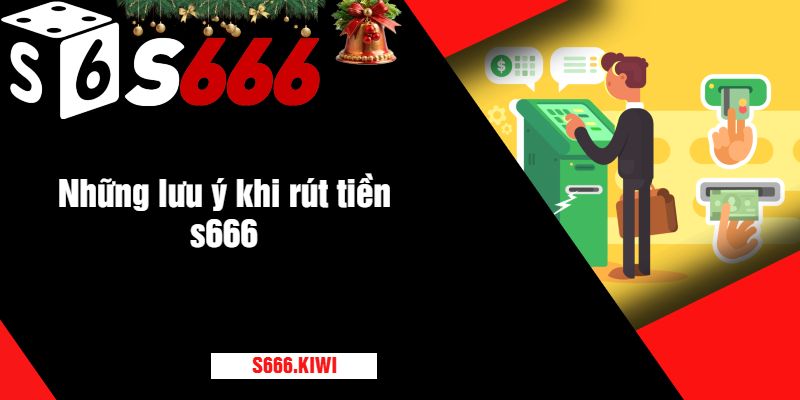 Những lưu ý khi rút tiền s666