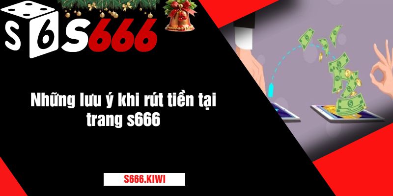 Những lưu ý khi rút tiền tại trang s666