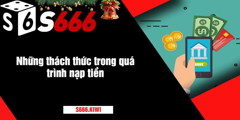 Những thách thức trong quá trình nạp tiền