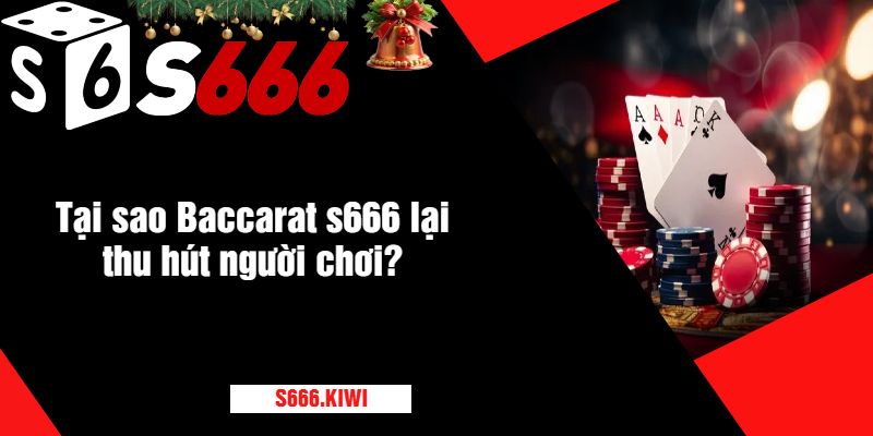 Tại sao Baccarat s666 lại thu hút người chơi?