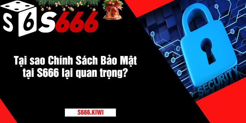 Tại sao Chính Sách Bảo Mật tại S666 lại quan trọng?