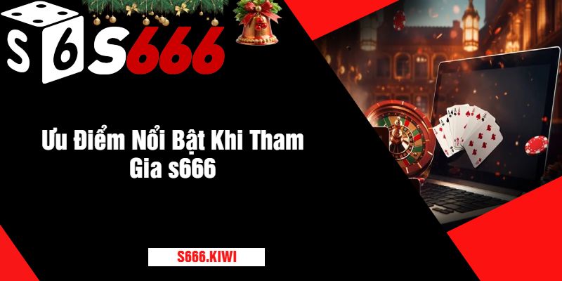 Ưu Điểm Nổi Bật Khi Tham Gia s666