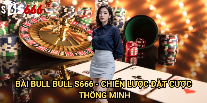 Bài Bull Bull S666: Phương pháp chơi chuyên nghiệp và chiến thuật thắng lớn 3 Bài Bull Bull S666 - Chiến lược đặt cược thông minh