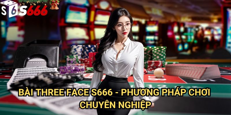 Bài Three Face S666: Bí quyết chiến thắng và tối ưu lợi nhuận cho người chơi 3 Bài Three Face S666 - Phương pháp chơi chuyên nghiệp