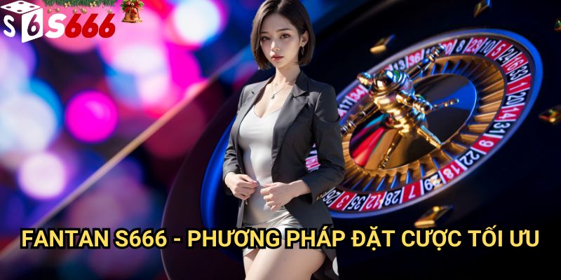 Fantan S666: Hướng dẫn chơi chuẩn xác và chiến thuật thắng cược 3 Fantan S666 - Phương pháp đặt cược tối ưu