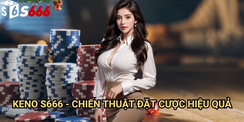 Keno S666: Hướng dẫn đặt cược thông minh và chiến lược gia tăng tỷ lệ chiến thắng 3 Keno S666 - Chiến thuật đặt cược hiệu quả