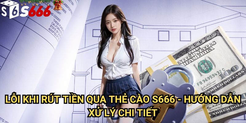 Lỗi khi rút tiền qua thẻ cào S666: Nguyên nhân và giải pháp toàn diện 3 Lỗi khi rút tiền qua thẻ cào S666 - Hướng dẫn xử lý chi tiết