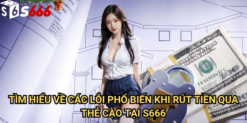Lỗi khi rút tiền qua thẻ cào S666: Nguyên nhân và giải pháp toàn diện 2 Tìm hiểu về các lỗi phổ biến khi rút tiền qua thẻ cào tại S666