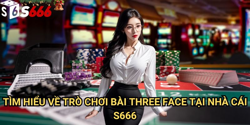 Bài Three Face S666: Bí quyết chiến thắng và tối ưu lợi nhuận cho người chơi 2 Tìm hiểu về trò chơi Bài Three Face tại nhà cái S666