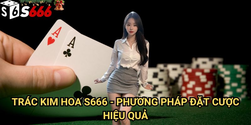 Trác Kim Hoa S666: Hướng dẫn chơi và chiến lược thắng lớn tại nhà cái uy tín 2 Trác Kim Hoa S666 - Phương pháp đặt cược hiệu quả